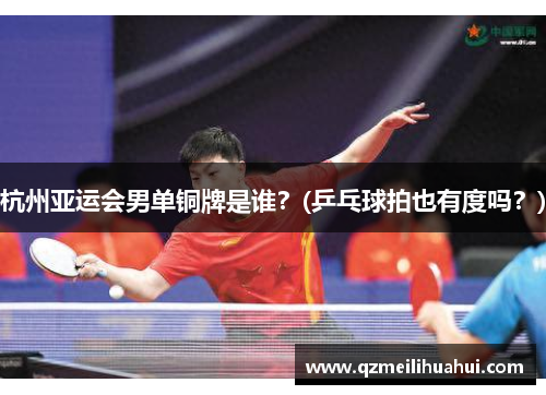杭州亚运会男单铜牌是谁？(乒乓球拍也有度吗？)