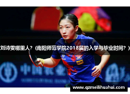 刘诗雯哪里人？(南阳师范学院2018届的入学与毕业时间？)