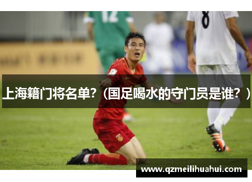 上海籍门将名单？(国足喝水的守门员是谁？)