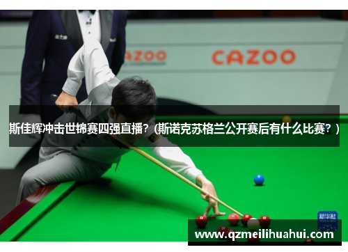 斯佳辉冲击世锦赛四强直播？(斯诺克苏格兰公开赛后有什么比赛？)