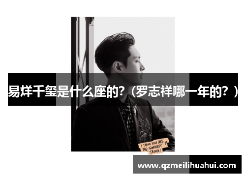易烊千玺是什么座的？(罗志祥哪一年的？)