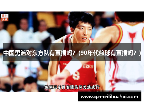 中国男篮对东方队有直播吗？(90年代篮球有直播吗？)